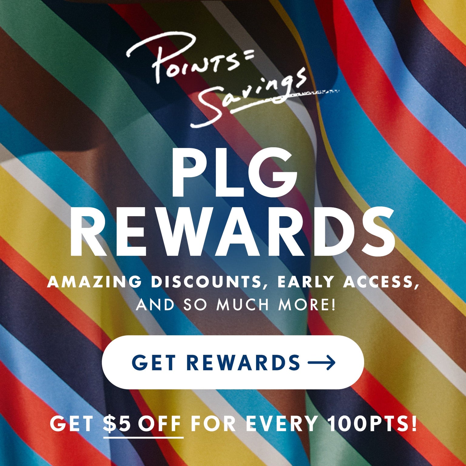 Banner with colorful striped fabric. Text reads "Points = Savings. PLG Rewards. Amazing discounts, early access, and so much more. Get rewards. Get $5 off every 100 points."